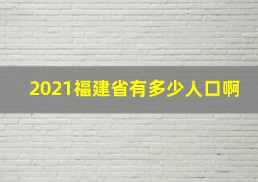 2021福建省有多少人口啊