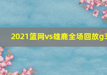 2021篮网vs雄鹿全场回放g3