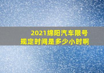 2021绵阳汽车限号规定时间是多少小时啊