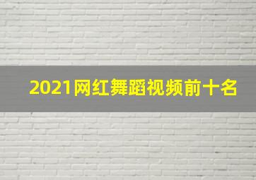 2021网红舞蹈视频前十名