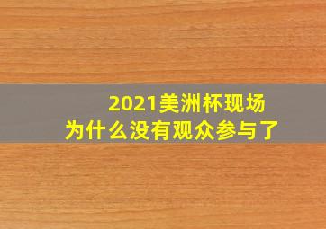 2021美洲杯现场为什么没有观众参与了