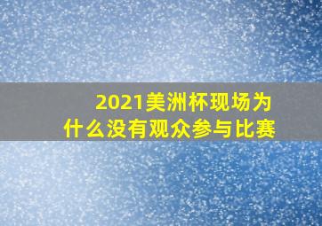 2021美洲杯现场为什么没有观众参与比赛