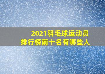 2021羽毛球运动员排行榜前十名有哪些人