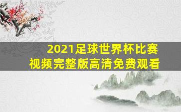 2021足球世界杯比赛视频完整版高清免费观看