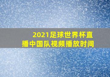 2021足球世界杯直播中国队视频播放时间