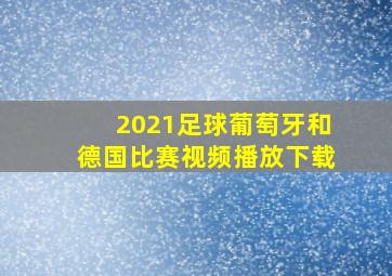 2021足球葡萄牙和德国比赛视频播放下载