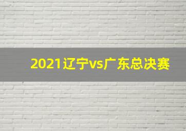 2021辽宁vs广东总决赛