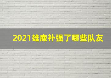 2021雄鹿补强了哪些队友