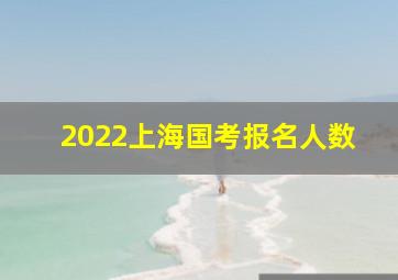 2022上海国考报名人数