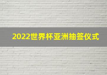 2022世界杯亚洲抽签仪式