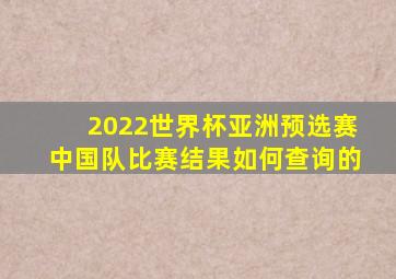 2022世界杯亚洲预选赛中国队比赛结果如何查询的