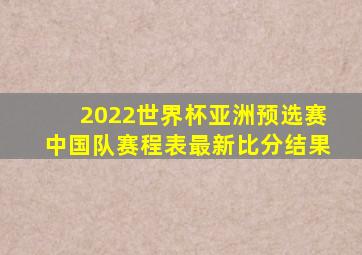 2022世界杯亚洲预选赛中国队赛程表最新比分结果