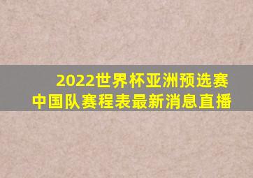 2022世界杯亚洲预选赛中国队赛程表最新消息直播