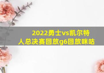 2022勇士vs凯尔特人总决赛回放g6回放咪咕