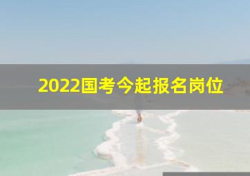 2022国考今起报名岗位