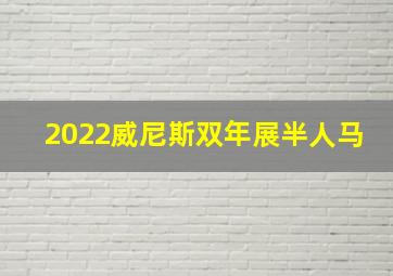 2022威尼斯双年展半人马