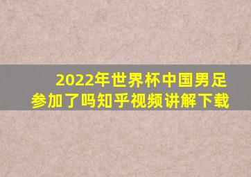 2022年世界杯中国男足参加了吗知乎视频讲解下载