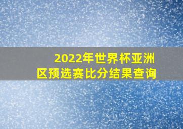 2022年世界杯亚洲区预选赛比分结果查询