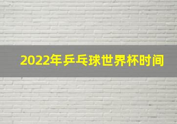 2022年乒乓球世界杯时间