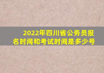 2022年四川省公务员报名时间和考试时间是多少号