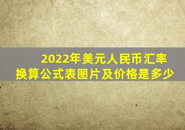 2022年美元人民币汇率换算公式表图片及价格是多少