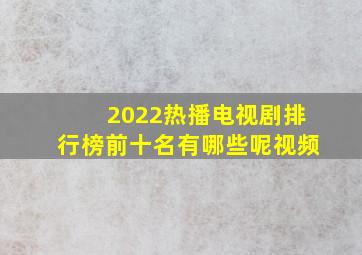 2022热播电视剧排行榜前十名有哪些呢视频