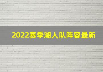 2022赛季湖人队阵容最新