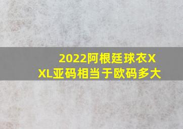 2022阿根廷球衣XXL亚码相当于欧码多大