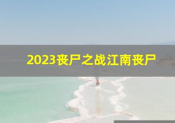 2023丧尸之战江南丧尸