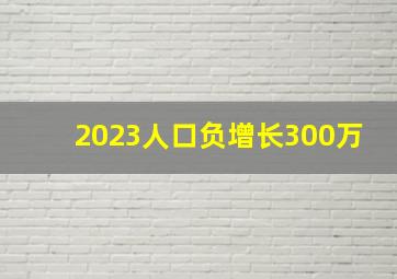 2023人口负增长300万