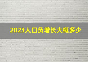 2023人口负增长大概多少