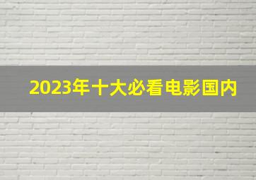 2023年十大必看电影国内