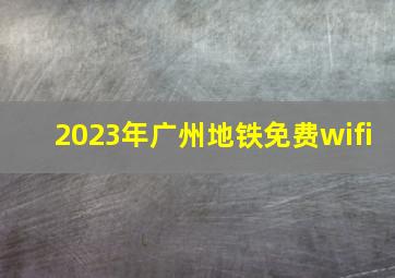 2023年广州地铁免费wifi