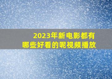 2023年新电影都有哪些好看的呢视频播放