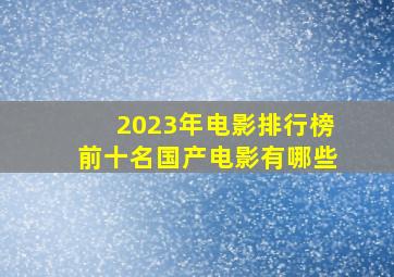 2023年电影排行榜前十名国产电影有哪些