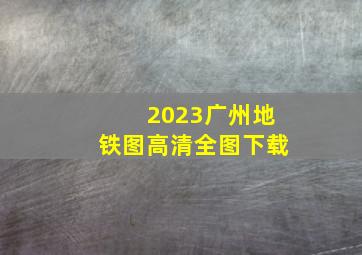 2023广州地铁图高清全图下载