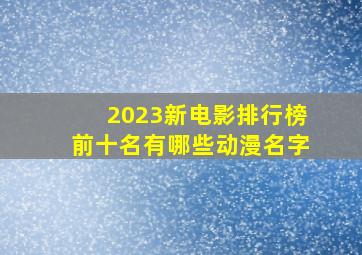 2023新电影排行榜前十名有哪些动漫名字