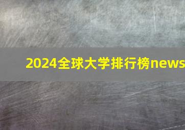 2024全球大学排行榜news