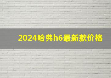 2024哈弗h6最新款价格