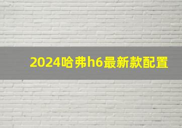 2024哈弗h6最新款配置