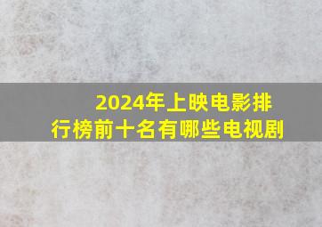 2024年上映电影排行榜前十名有哪些电视剧