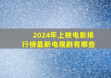 2024年上映电影排行榜最新电视剧有哪些