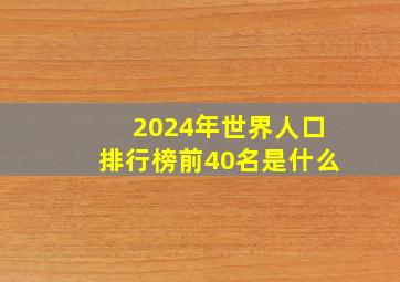 2024年世界人口排行榜前40名是什么