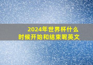 2024年世界杯什么时候开始和结束呢英文