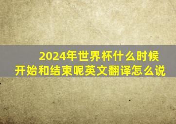 2024年世界杯什么时候开始和结束呢英文翻译怎么说