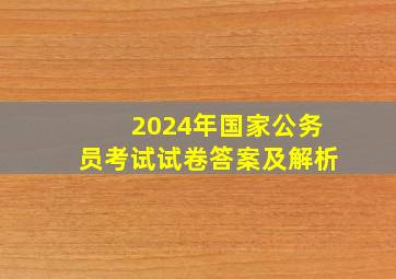 2024年国家公务员考试试卷答案及解析