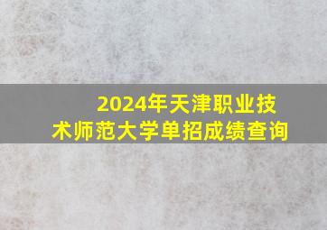 2024年天津职业技术师范大学单招成绩查询