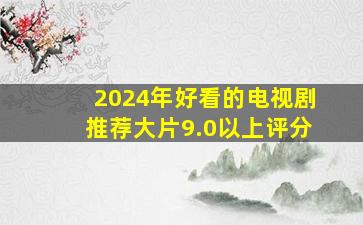 2024年好看的电视剧推荐大片9.0以上评分