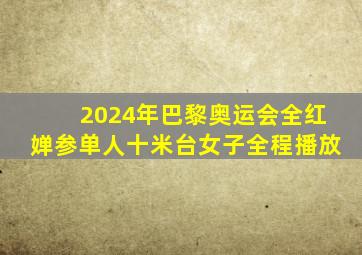 2024年巴黎奥运会全红婵参单人十米台女子全程播放