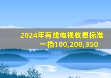 2024年有线电视收费标准一档100,200,350